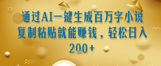 通过AI一键生成百万字小说复制粘贴就能挣钱，轻松日入2张+【揭秘】-网创星球