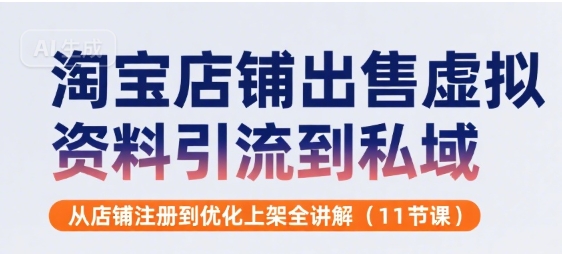 淘宝店铺出售虚拟资料引流到私域，从店铺注册到优化上架全讲解(11节课)-网创星球