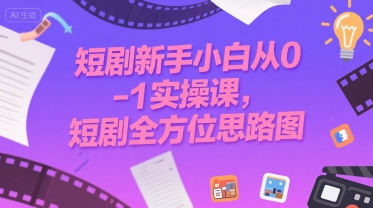 短剧新手小白从0-1实操课，短剧全方位思路图-网创星球