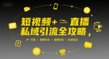 短视频+直播私域引流全攻略，IP打造 +视频引流 +直播引流 +私域沉淀-网创星球
