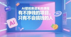 AI壁纸赛道系统课程，有不挣钱的项目，只有不会搞钱的人-网创星球