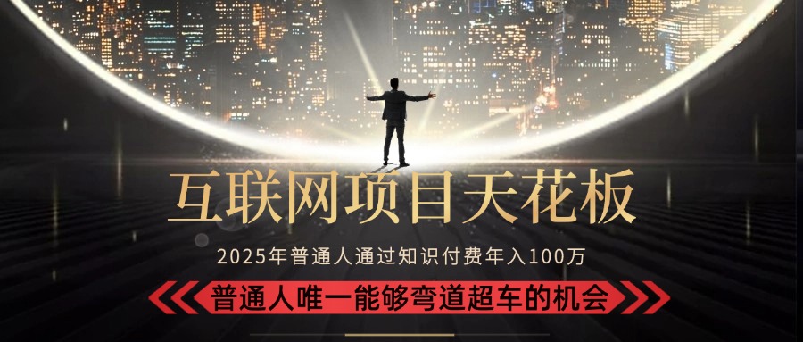 2025“互联网项目天花板”：不做韭菜，做镰刀！“月入 10W+ 普通人弯道…-网创星球