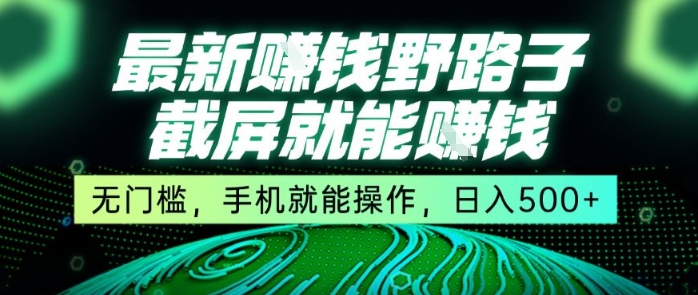 最新野路子截屏就能挣钱，无门槛，手机就能操作，日入5张【揭秘】-网创星球