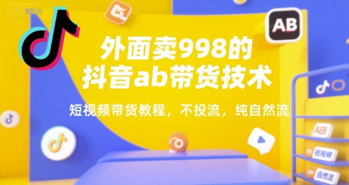 外面卖998的抖音ab带货技术，短视频带货教程，不投流，纯自然流-网创星球