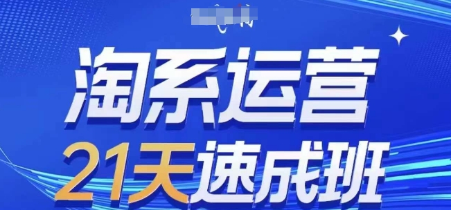 淘系运营21天速成班(更新25年7月)，0基础轻松搞定淘系运营，不做假把式-网创星球