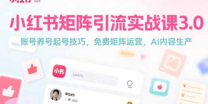 小红书矩阵引流实战课3.0：账号养号起号技巧，免裴矩阵运营，AI内容生产-网创星球