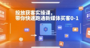 投放获客实操课，带你快速跑通新媒体买客0-1-网创星球