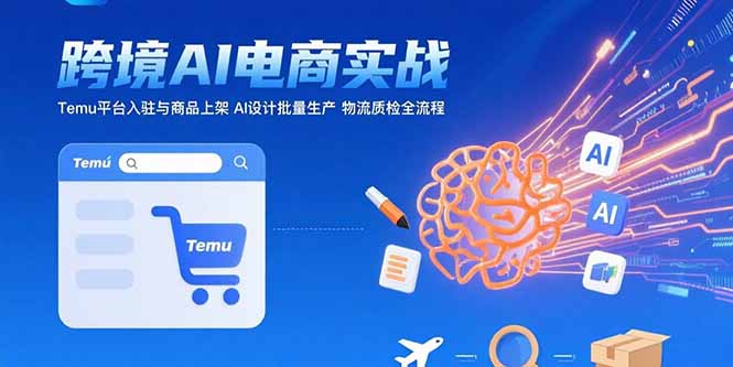 AI+跨境电商实战：Temu平台入驻与商品上架 AI设计批量生产 物流质检全流程-网创星球