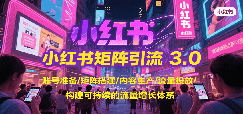 小红书矩阵引流3.0，账号准备/矩阵搭建/内容生产/流量投放/构建可持续的流量增长体系-网创星球