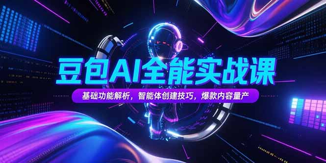 豆包AI全能实战课，基础功能解析，智能体创建技巧，爆款内容量产-网创星球