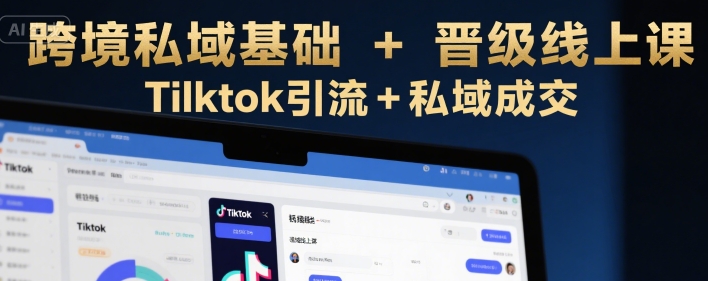 跨境私域基础+晋级线上课，Tilktok引流+私域成交-网创星球