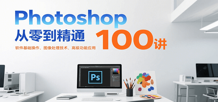 Photoshop从零到精通100讲：软件基础操作、图像处理技术、高级功能应用-网创星球