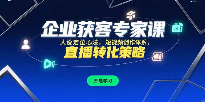 企业获客专家课，人设定位心法，短视频创作体系，直播转化策略-网创星球