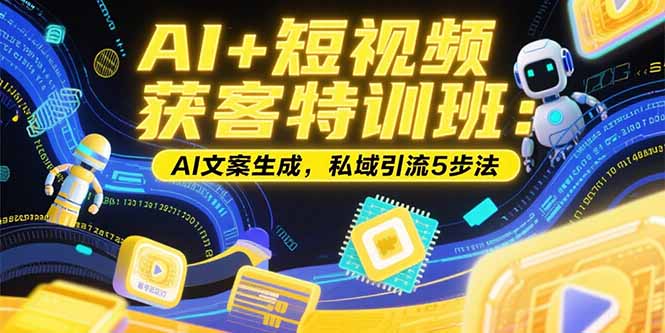 AI+短视频获客特训班：账号定位技巧，AI文案生成，私域引流5步法-网创星球