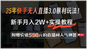 25年快手无人直播3.0暴利玩法！，新手月入2W+实操教程，附赠价值598元...-网创星球