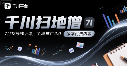千川扫地僧7月12号线下课，千川投放，全域推广2.0版本付费内容-网创星球