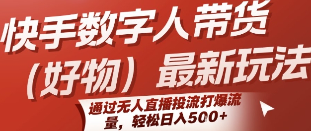 快手数字人带货(好物)最新玩法，通过无人直播投流打爆流量，轻松日入5张-网创星球