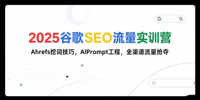 2025谷歌SEO流量实训营;，Ahrefs挖词技巧，AIPrompt工程，全渠道流量抢夺-网创星球