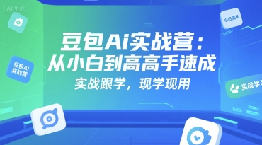 豆包Ai实战营：从小白到高手速成，实战跟学，现学现用-网创星球