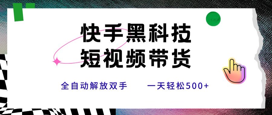 快手黑科技短视频带货，条条原创无脑搬运，新手小白轻松一天500+-网创星球