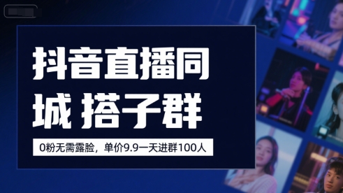 抖音直播同城搭子群，0粉无需露脸，单价19.9，一天进群100人-网创星球