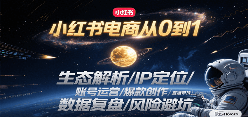小红书电商从0到1：生态解析/IP定位/ 账号运营/爆款创作/直播带货/数据复盘/风险避坑-网创星球