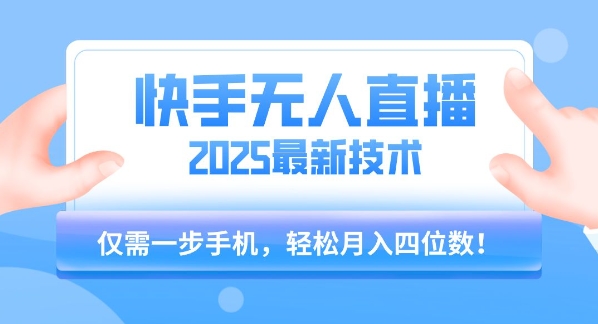 【快手无人直播】2025年最新玩法，只需一部手机，轻松月入四位数【揭秘】-网创星球