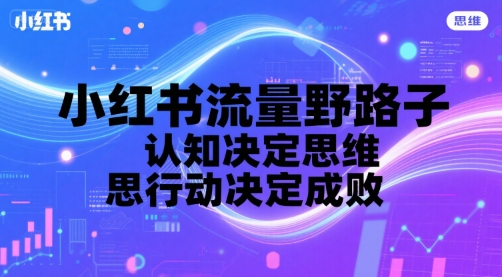 小红书流量野路子，认知决定思维，思维决定行动，行动决定成败-网创星球