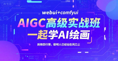 AIGC高级实战班，webui+comfyui，一起学AI绘画，别抱怨行情，聪明人已经站在风口上-网创星球