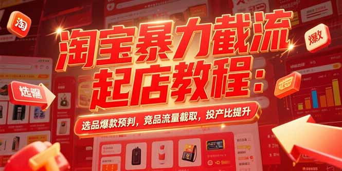 淘宝暴力截流起店教程：选品爆款预判，竞品流量截取，投产比提升-网创星球