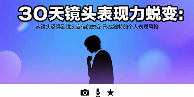30天镜头表现力蜕变：从镜头恐惧到镜头自信的蜕变 形成独特的个人表现风格-网创星球