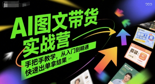 AI图文带货实战营，手把手教学，从入门到精通，快速出单拿结果-网创星球