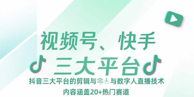 视频号、快手、抖音三大平台的剪辑与数字人直播技术，内容涵盖20+热门赛道-网创星球