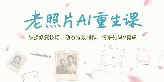 老照片AI重生课，破损修复技巧，动态特效制作，情感化MV剪辑-网创星球