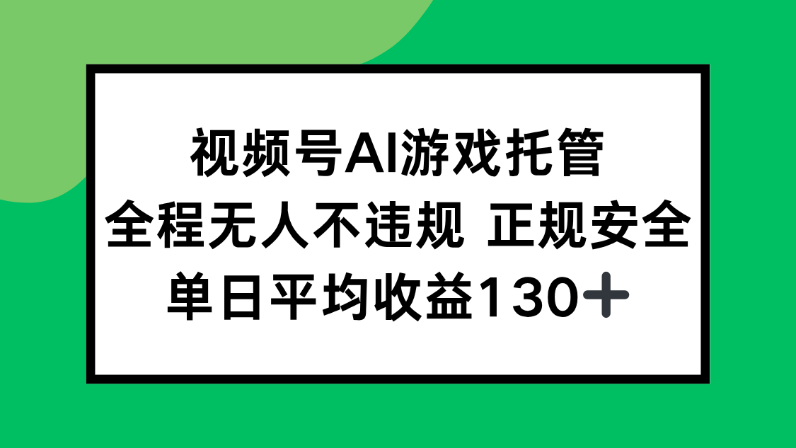 视频号AI游戏托管，全程无人不违规 正规安全，单日平均收益130+-网创星球