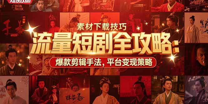 流量短剧全攻略：素材下载技巧，爆款剪辑手法，平台变现策略-网创星球