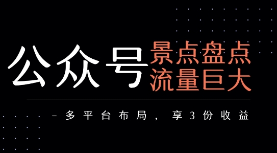 公众号流量主-景点盘点 流量巨大 多平台布局享3份收益-网创星球