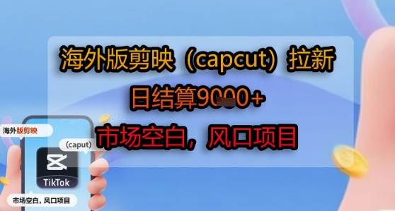 海外版剪映(capcut)拉新，日结算1k+，市场空白，风口项目-网创星球