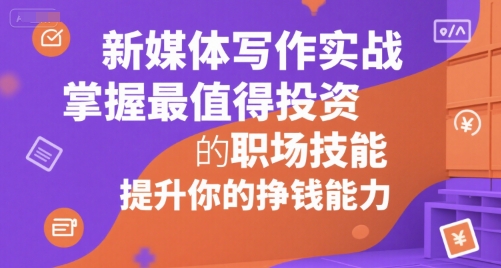 新媒体写作实战，学握最值得投资的职场技能，提升你的挣钱能力-网创星球