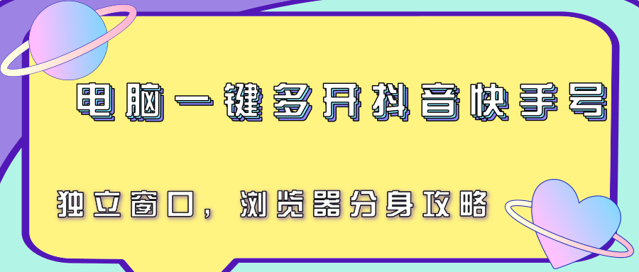 电脑一键多开抖音快手号，独立窗口，浏览器分身攻略-网创星球