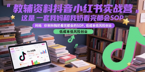 教辅资料抖音小红书实战营，这是一套我妈和我奶看完都会的SOP，低成本低风险创业(更新)-网创星球