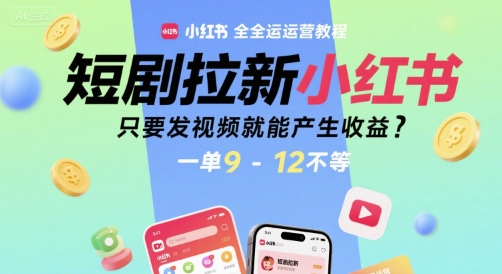 短剧拉新小红书全运营教程，只要发视频就能产生收益，一单9-12不等-网创星球
