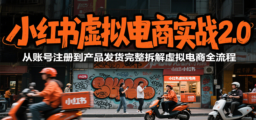 小红书虚拟电商实战2.0，从账号注册到产品发货完整拆解虚拟电商全流程-网创星球