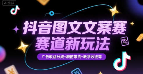 抖音图文文案赛道新玩法，快速养号起号，广告收益分成+橱窗带货+教学收徒等-网创星球