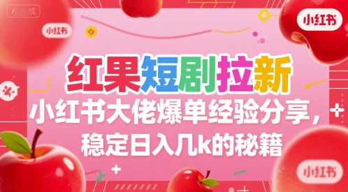 红果短剧拉新小红书大佬爆单经验分享，稳定日入几k的秘籍-网创星球