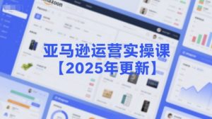 亚马逊运营实操课【2025年更新】主要内容包括亚马逊选品策略解析，选品重点方法、新品口诀必学等-网创星球