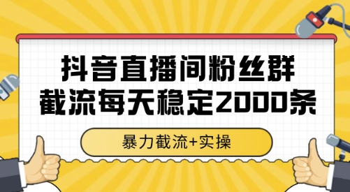 抖音直播间粉丝群截流，稳定采集数据全行业通用 2000条数据一天【揭秘】-网创星球