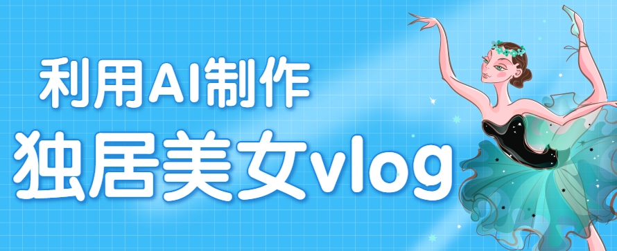 利用AI制作独居美女vlog短视频，零门槛轻松做爆款，22条作品涨粉33万-网创星球