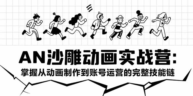 AN沙雕动画实战营：掌握从动画制作到账号运营的完整技能链-网创星球