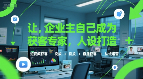 让企业主自己成为获客专家，人设打造+短视频获客+投放+直播获客+私域运营-网创星球